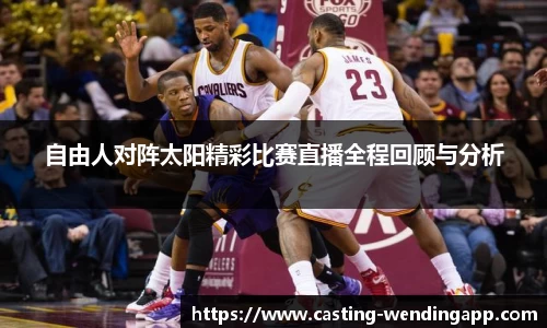 自由人对阵太阳精彩比赛直播全程回顾与分析