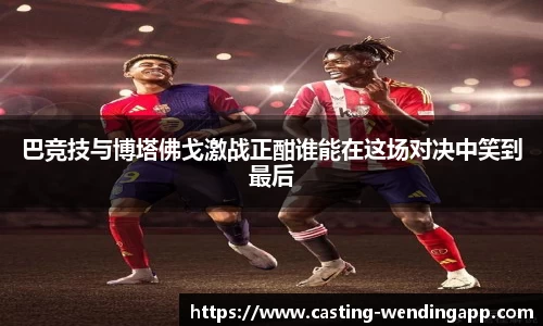 巴竞技与博塔佛戈激战正酣谁能在这场对决中笑到最后